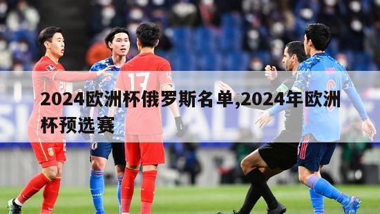 2024欧洲杯俄罗斯名单,2024年欧洲杯预选赛