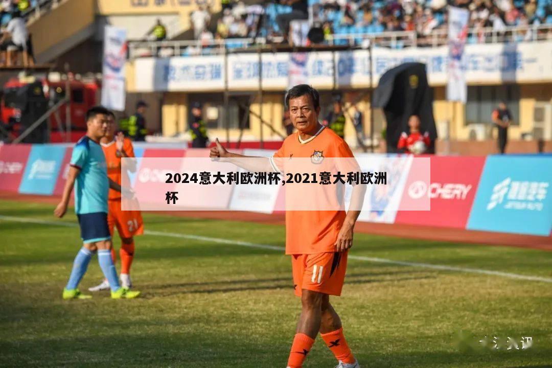 2024意大利欧洲杯,2021意大利欧洲杯