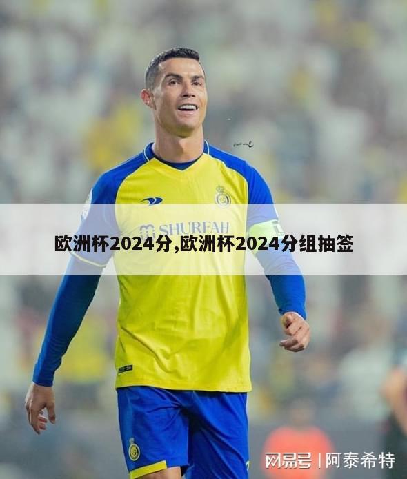 欧洲杯2024分,欧洲杯2024分组抽签