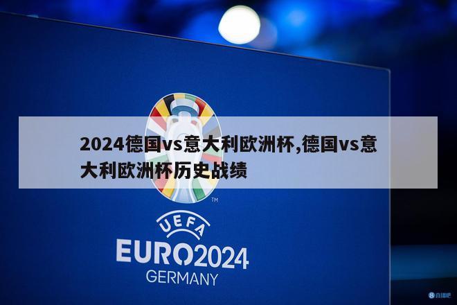 2024德国vs意大利欧洲杯,德国vs意大利欧洲杯历史战绩