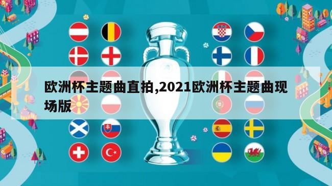 欧洲杯主题曲直拍,2021欧洲杯主题曲现场版