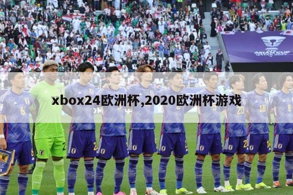 xbox24欧洲杯,2020欧洲杯游戏