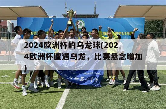 2024欧洲杯的乌龙球(2024欧洲杯遭遇乌龙，比赛悬念增加)