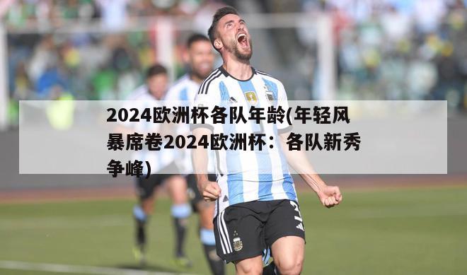 2024欧洲杯各队年龄(年轻风暴席卷2024欧洲杯：各队新秀争峰)