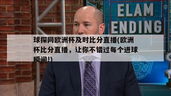 球探网欧洲杯及时比分直播(欧洲杯比分直播，让你不错过每个进球瞬间!)