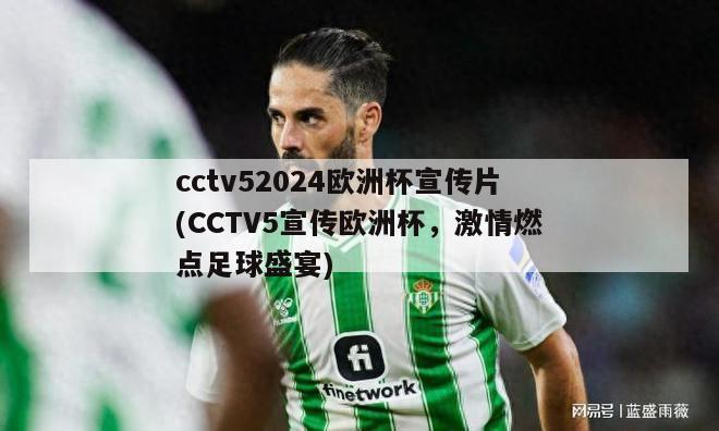 cctv52024欧洲杯宣传片(CCTV5宣传欧洲杯，激情燃点足球盛宴)