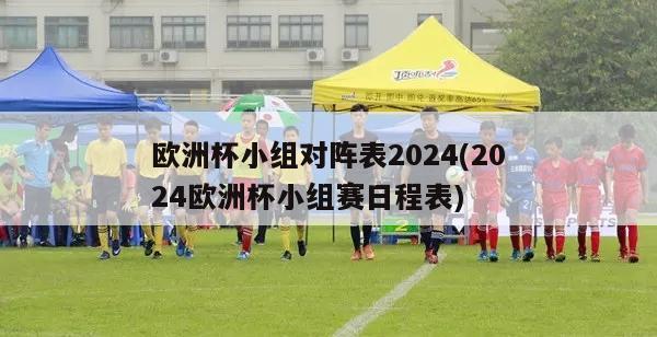 欧洲杯小组对阵表2024(2024欧洲杯小组赛日程表)