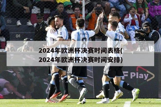 2024年欧洲杯决赛时间表格(2024年欧洲杯决赛时间安排)