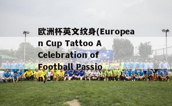 欧洲杯英文纹身(European Cup Tattoo A Celebration of Football Passion)