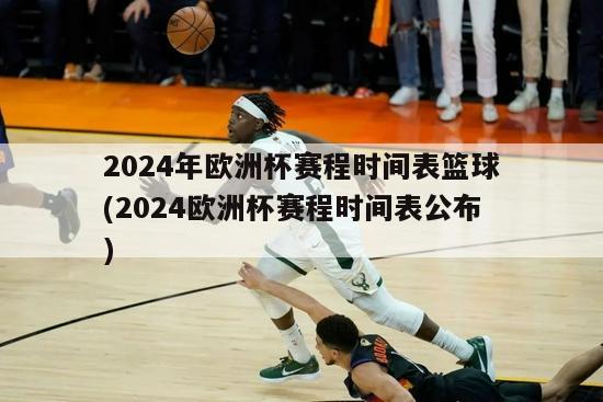 2024年欧洲杯赛程时间表篮球(2024欧洲杯赛程时间表公布)