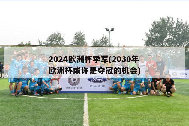 2024欧洲杯季军(2030年欧洲杯或许是夺冠的机会)