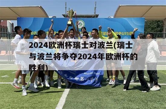 2024欧洲杯瑞士对波兰(瑞士与波兰将争夺2024年欧洲杯的胜利)