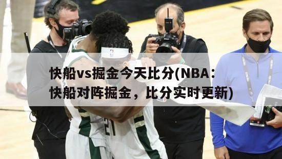 快船vs掘金今天比分(NBA：快船对阵掘金，比分实时更新)