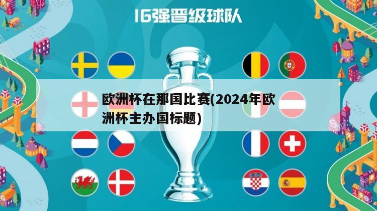 欧洲杯在那国比赛(2024年欧洲杯主办国标题)