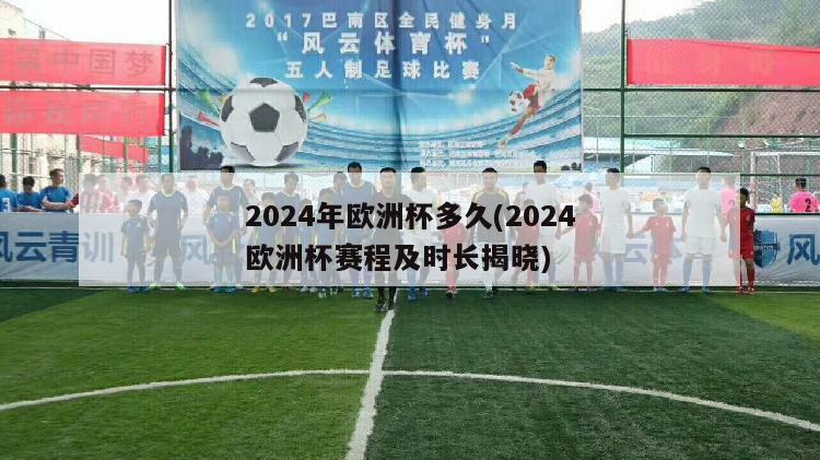 2024年欧洲杯多久(2024欧洲杯赛程及时长揭晓)