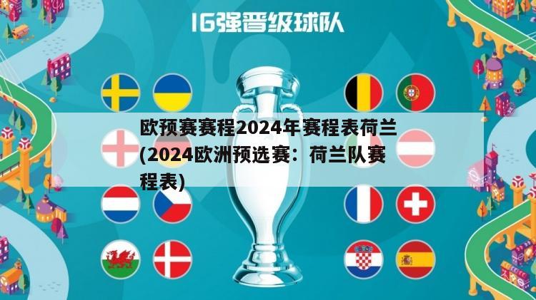 欧预赛赛程2024年赛程表荷兰(2024欧洲预选赛：荷兰队赛程表)
