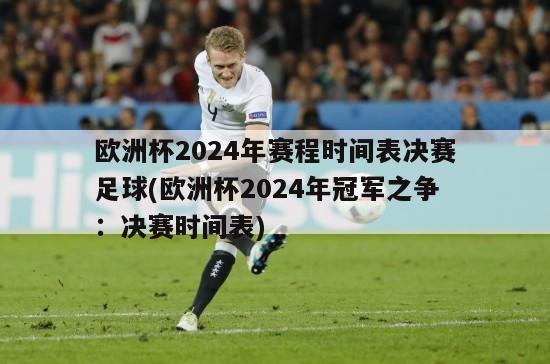 欧洲杯2024年赛程时间表决赛足球(欧洲杯2024年冠军之争：决赛时间表)