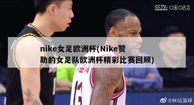 nike女足欧洲杯(Nike赞助的女足队欧洲杯精彩比赛回顾)