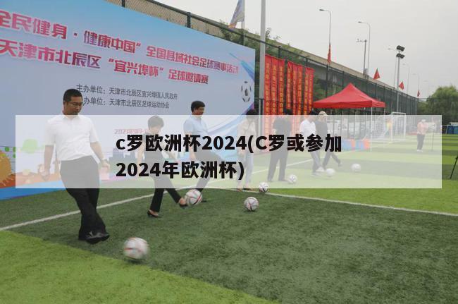 c罗欧洲杯2024(C罗或参加2024年欧洲杯)