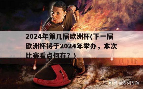 2024年第几届欧洲杯(下一届欧洲杯将于2024年举办，本次比赛看点何在？)