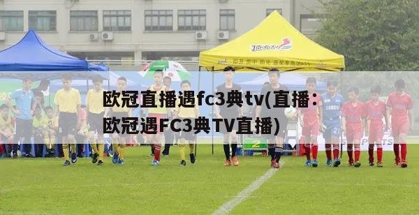 欧冠直播遇fc3典tv(直播：欧冠遇FC3典TV直播)