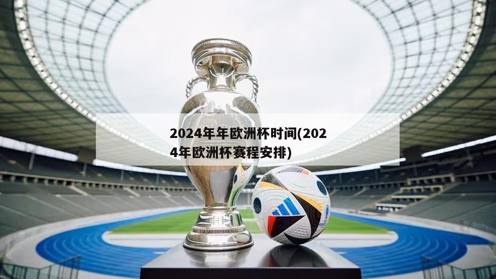 2024年年欧洲杯时间(2024年欧洲杯赛程安排)