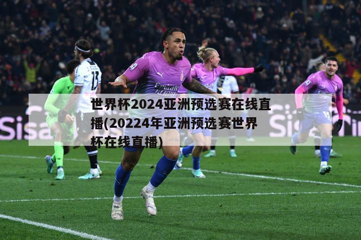 世界杯2024亚洲预选赛在线直播(20224年亚洲预选赛世界杯在线直播)