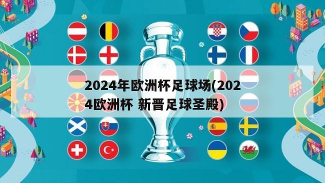 2024年欧洲杯足球场(2024欧洲杯 新晋足球圣殿)