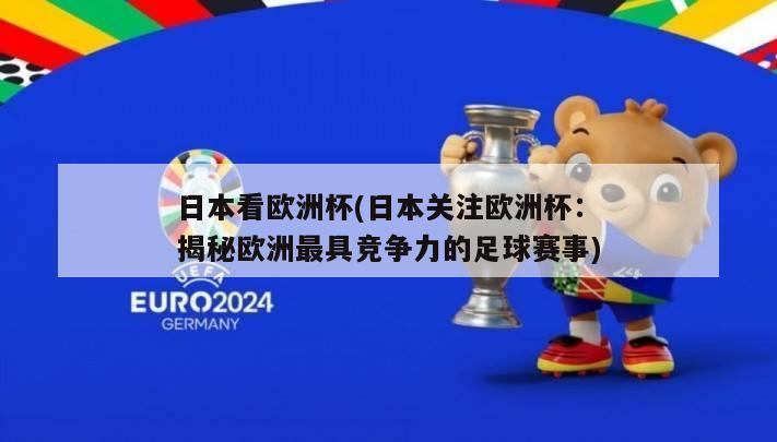 日本看欧洲杯(日本关注欧洲杯：揭秘欧洲最具竞争力的足球赛事)