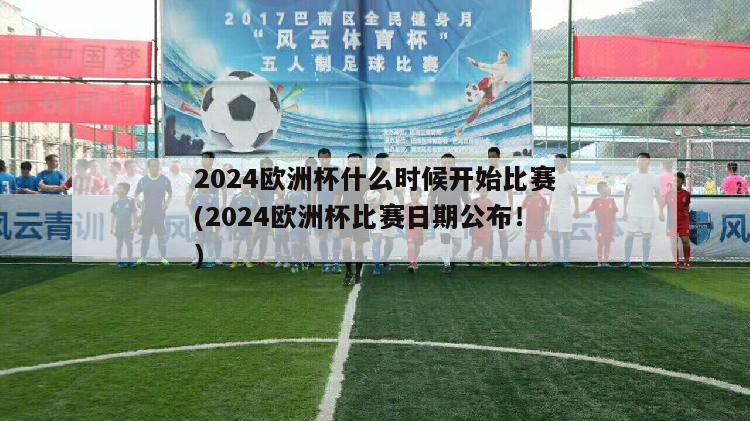 2024欧洲杯什么时候开始比赛(2024欧洲杯比赛日期公布！)