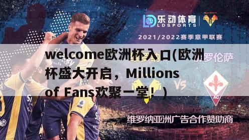 welcome欧洲杯入口(欧洲杯盛大开启，Millions of Fans欢聚一堂！)