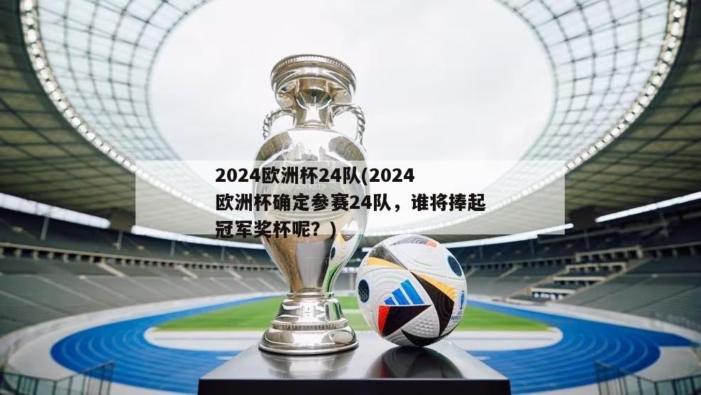 2024欧洲杯24队(2024欧洲杯确定参赛24队，谁将捧起冠军奖杯呢？)