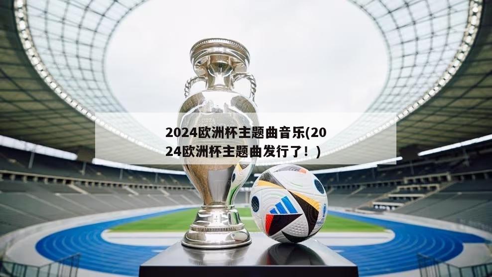 2024欧洲杯主题曲音乐(2024欧洲杯主题曲发行了！)