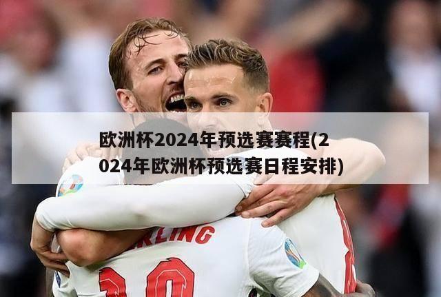 欧洲杯2024年预选赛赛程(2024年欧洲杯预选赛日程安排)