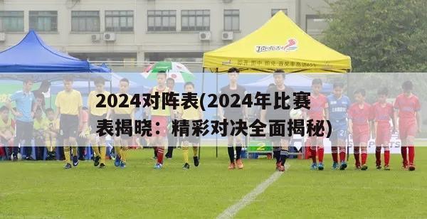 2024对阵表(2024年比赛表揭晓：精彩对决全面揭秘)