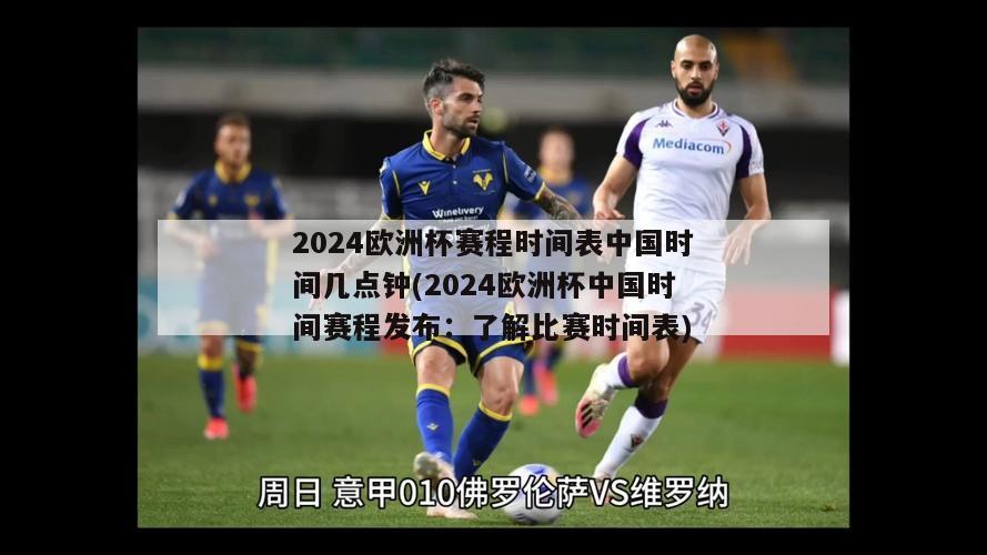 2024欧洲杯赛程时间表中国时间几点钟(2024欧洲杯中国时间赛程发布：了解比赛时间表)