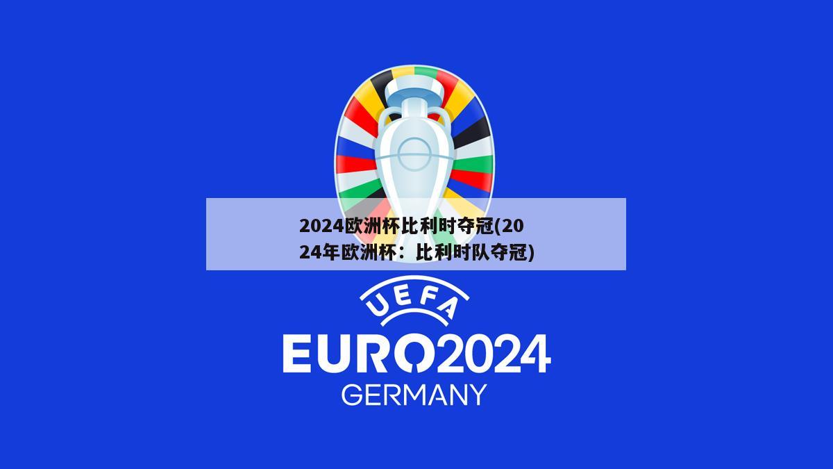 2024欧洲杯比利时夺冠(2024年欧洲杯：比利时队夺冠)