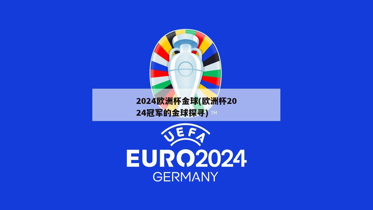 2024欧洲杯金球(欧洲杯2024冠军的金球探寻)