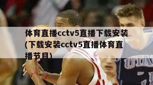 体育直播cctv5直播下载安装(下载安装cctv5直播体育直播节目)