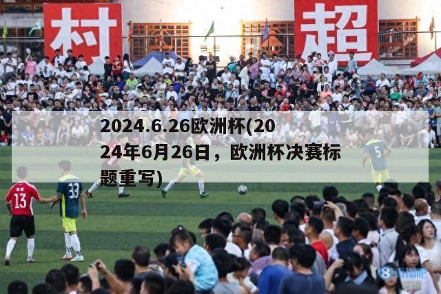 2024.6.26欧洲杯(2024年6月26日，欧洲杯决赛标题重写)