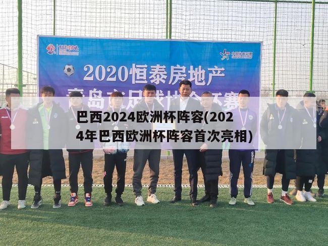 巴西2024欧洲杯阵容(2024年巴西欧洲杯阵容首次亮相)