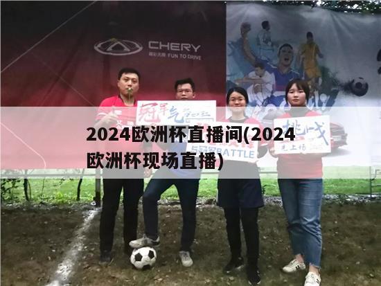 2024欧洲杯直播间(2024欧洲杯现场直播)