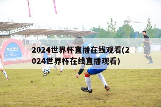 2024世界杯直播在线观看(2024世界杯在线直播观看)