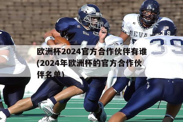 欧洲杯2024官方合作伙伴有谁(2024年欧洲杯的官方合作伙伴名单)