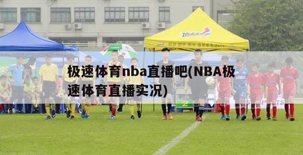 极速体育nba直播吧(NBA极速体育直播实况)