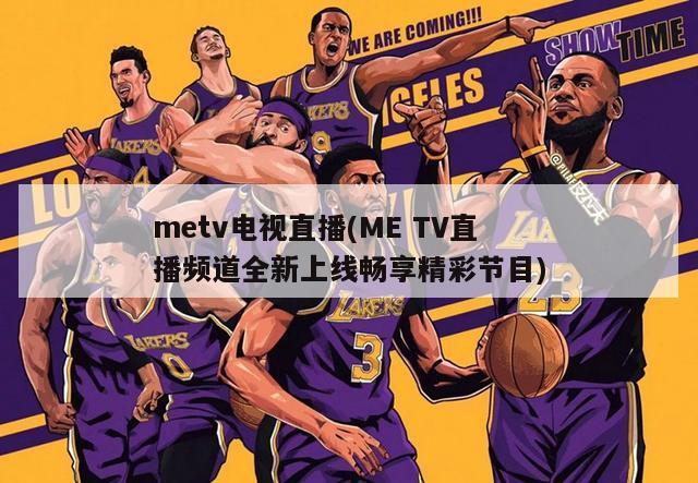 metv电视直播(ME TV直播频道全新上线畅享精彩节目)